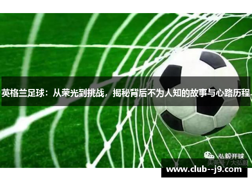 英格兰足球：从荣光到挑战，揭秘背后不为人知的故事与心路历程