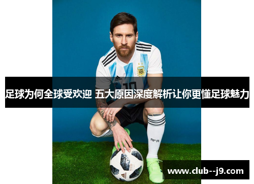 足球为何全球受欢迎 五大原因深度解析让你更懂足球魅力