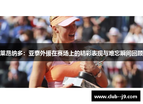 莱昂纳多：亚泰外援在赛场上的精彩表现与难忘瞬间回顾