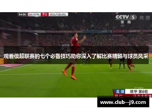 观看俄超联赛的七个必备技巧助你深入了解比赛精髓与球员风采