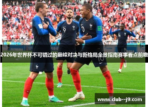 2026年世界杯不可错过的巅峰对决与新格局全景指南赛事看点前瞻