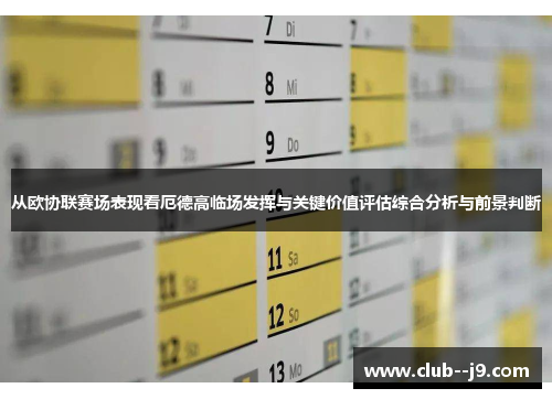 从欧协联赛场表现看厄德高临场发挥与关键价值评估综合分析与前景判断 从欧协联赛场表现看厄德高临场发挥与关键价值评估综合分析与前景判断