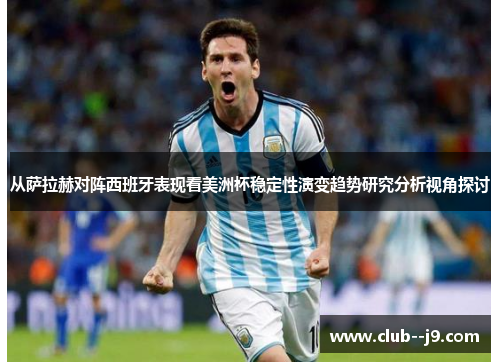从萨拉赫对阵西班牙表现看美洲杯稳定性演变趋势研究分析视角探讨 从萨拉赫对阵西班牙表现看美洲杯稳定性演变趋势研究分析视角探讨