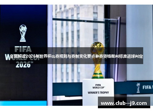 全面解读2026年世界杯比赛规则与赛制变化要点参赛资格裁判标准进球判定 全面解读2026年世界杯比赛规则与赛制变化要点参赛资格裁判标准进球判定