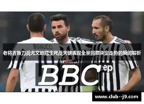 老将吉鲁力战尤文欧冠生死战关键表现全景回顾决定走势的瞬间解析 老将吉鲁力战尤文欧冠生死战关键表现全景回顾决定走势的瞬间解析