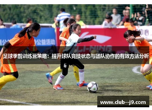 足球季前训练营策略：提升球队竞技状态与团队协作的有效方法分析