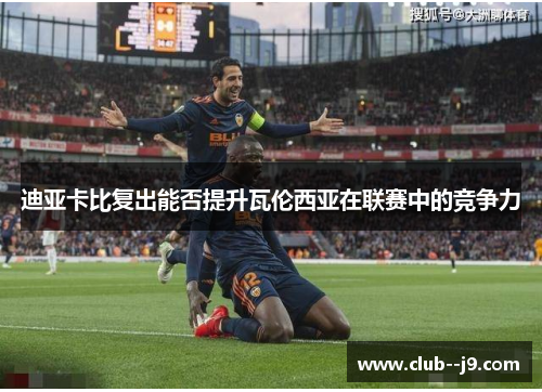 迪亚卡比复出能否提升瓦伦西亚在联赛中的竞争力