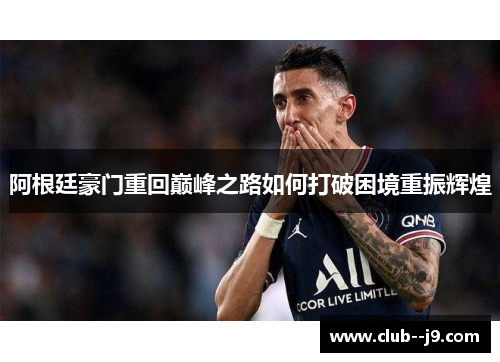 阿根廷豪门重回巅峰之路如何打破困境重振辉煌 阿根廷豪门重回巅峰之路如何打破困境重振辉煌