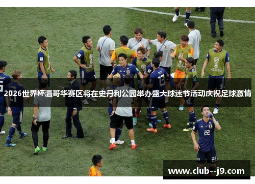 2026世界杯温哥华赛区将在史丹利公园举办盛大球迷节活动庆祝足球激情 2026世界杯温哥华赛区将在史丹利公园举办盛大球迷节活动庆祝足球激情