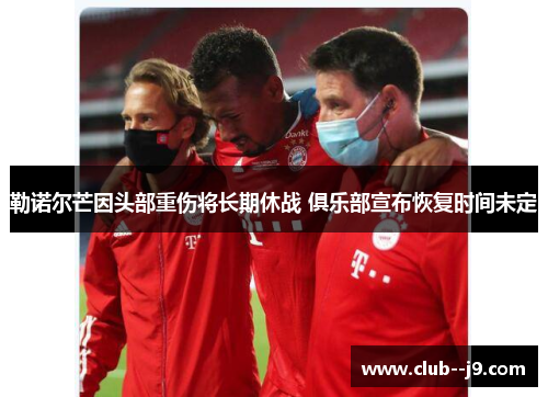 勒诺尔芒因头部重伤将长期休战 俱乐部宣布恢复时间未定