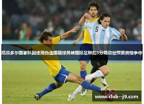 厄瓜多尔国家队因使用伪造国籍球员被国际足联扣3分震动世预赛资格争夺 厄瓜多尔国家队因使用伪造国籍球员被国际足联扣3分震动世预赛资格争夺