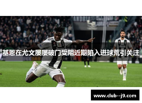 基恩在尤文屡屡破门受阻近期陷入进球荒引关注