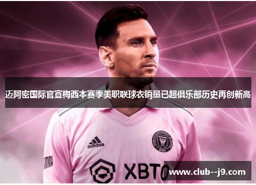 迈阿密国际官宣梅西本赛季美职联球衣销量已超俱乐部历史再创新高