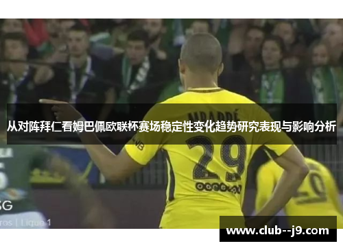 从对阵拜仁看姆巴佩欧联杯赛场稳定性变化趋势研究表现与影响分析