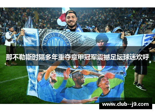 那不勒斯时隔多年重夺意甲冠军震撼足坛球迷欢呼 那不勒斯时隔多年重夺意甲冠军震撼足坛球迷欢呼
