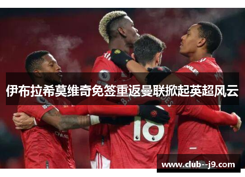 伊布拉希莫维奇免签重返曼联掀起英超风云 伊布拉希莫维奇免签重返曼联掀起英超风云
