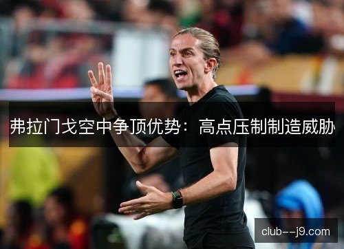 弗拉门戈空中争顶优势：高点压制制造威胁